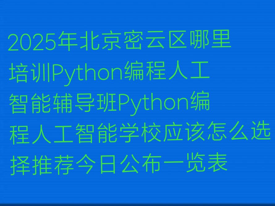 十大2025年北京密云区哪里培训Python编程人工智能辅导班Python编程人工智能学校应该怎么选择推荐今日公布一览表排行榜