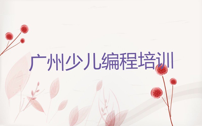 十大广州海珠区少儿编程c++培训辅导收费明细名单排行榜新排名一览排行榜