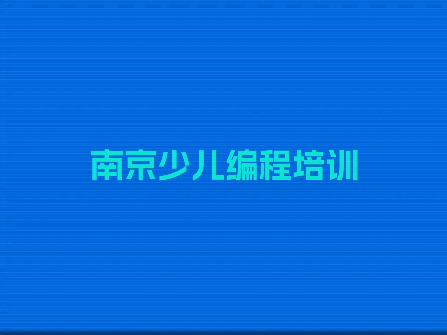 十大少儿编程南京高淳县傅家坛林场少儿编程学校培训费用情况人气排行榜一览表排行榜