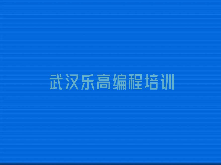 十大武汉武昌区乐高编程培训机构排在前几的名单推荐一览推荐排名名单一览表排行榜