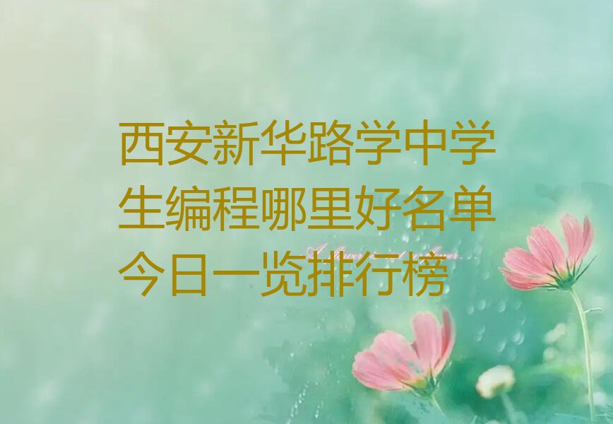 十大西安新华路学中学生编程哪里好名单今日一览排行榜排行榜