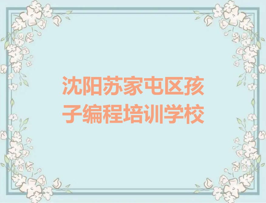 十大现在孩子编程培训班还有吗沈阳白清街道按新排名一览排行榜排行榜