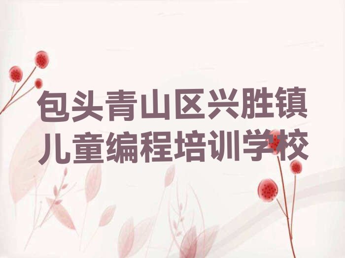 十大2025年包头青山区儿童编程基础培训班排行榜名单公布一览表排行榜