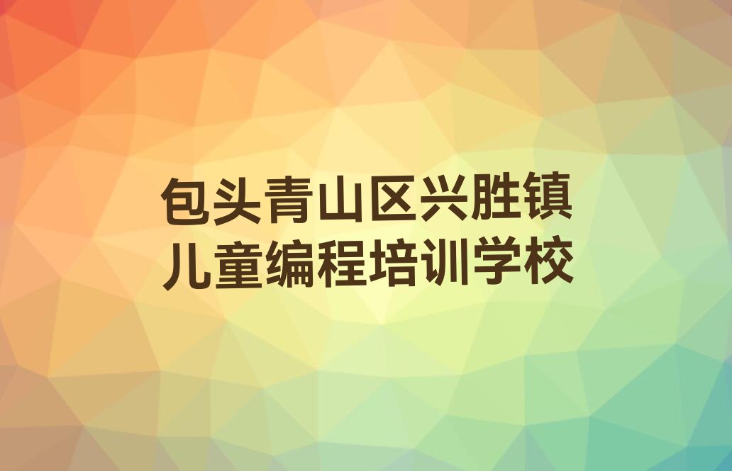 包头青山区兴胜镇儿童编程培训学校