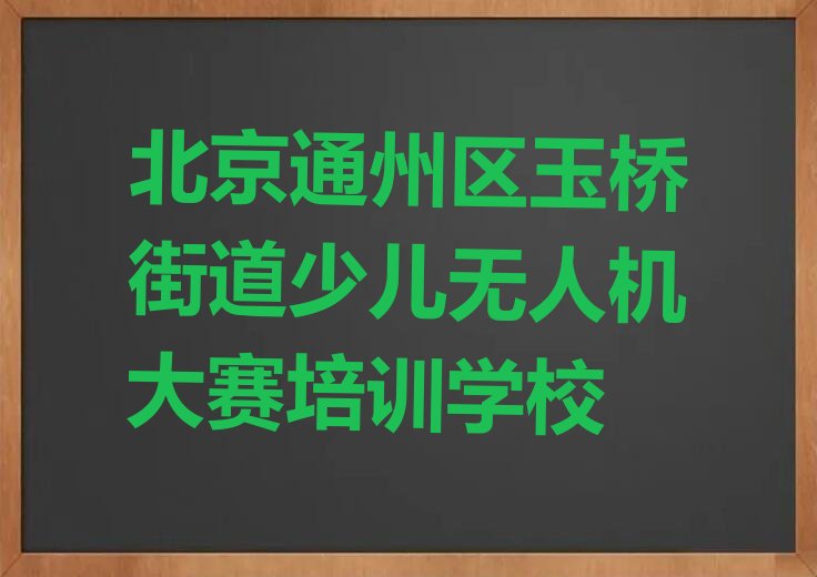 十大北京通州区学少儿无人机大赛学费多少钱十大排名一览排行榜排行榜