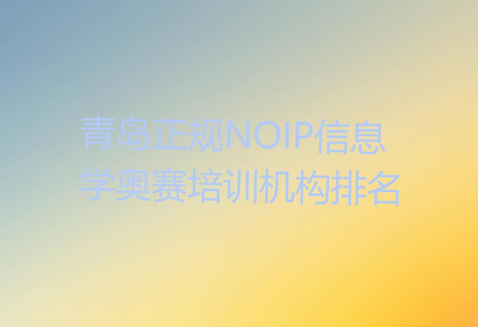 十大青岛正规NOIP信息学奥赛培训机构排名排行榜