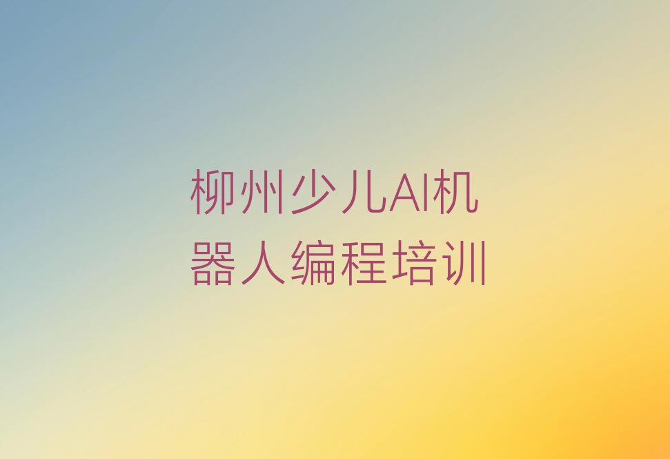 柳州柳北区长塘镇少儿AI机器人编程培训学校