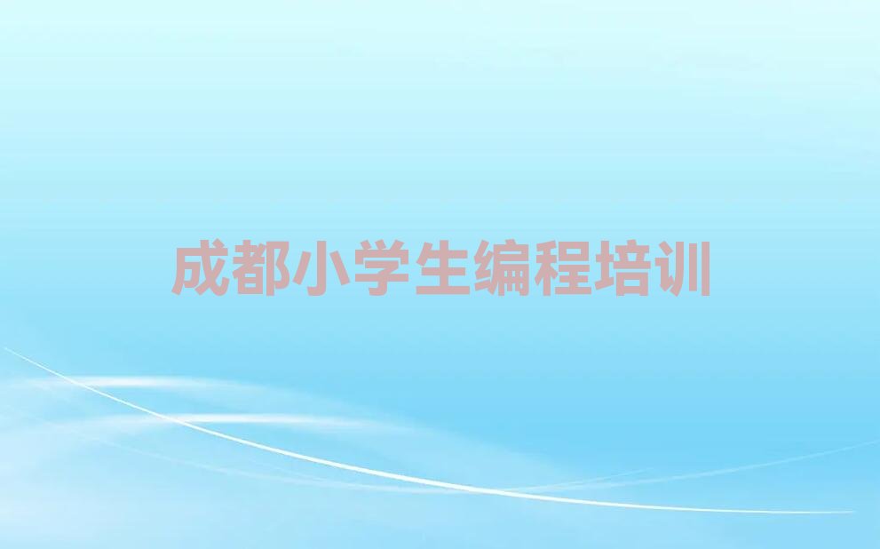 十大成都成华区小学生编程班哪个机构好榜单新排名一览推荐排行榜