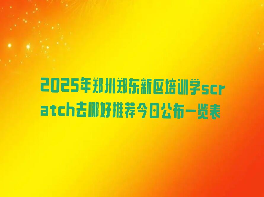 十大2025年郑州郑东新区培训学scratch去哪好推荐今日公布一览表排行榜