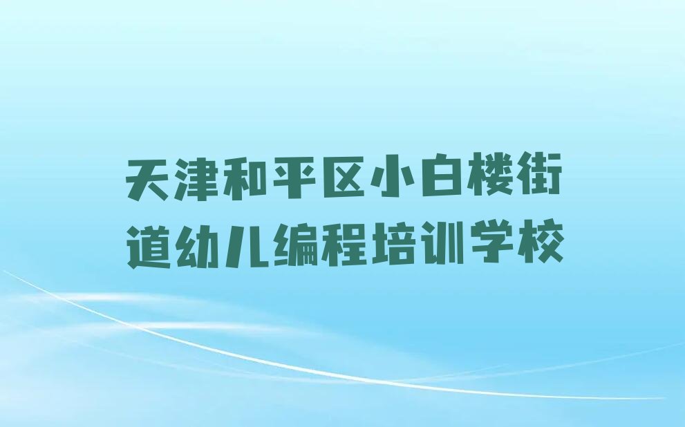 天津和平区小白楼街道幼儿编程培训学校