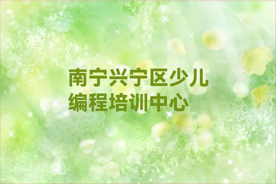 十大南宁兴宁区青少年编程机构可靠吗人气排行榜榜单一览表排行榜