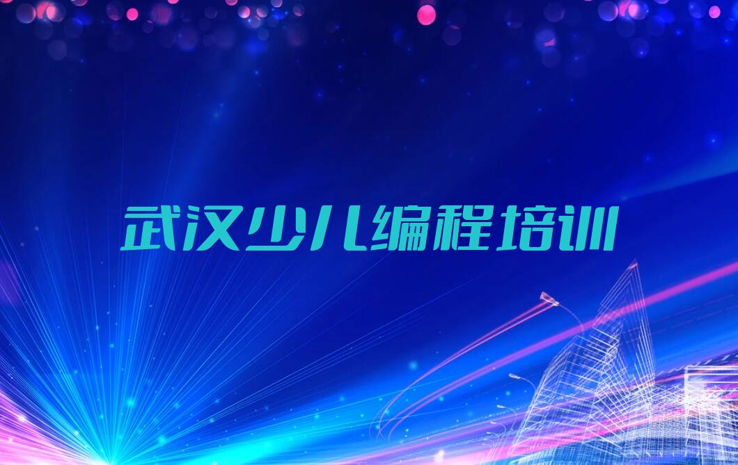 十大武汉汉阳区scratch班培训怎么样学榜单新排名一览推荐排行榜