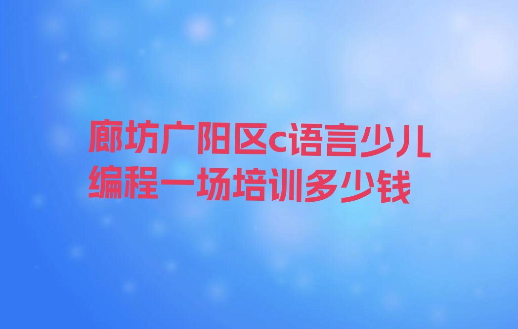 廊坊广阳区新开路c语言少儿编程培训学校
