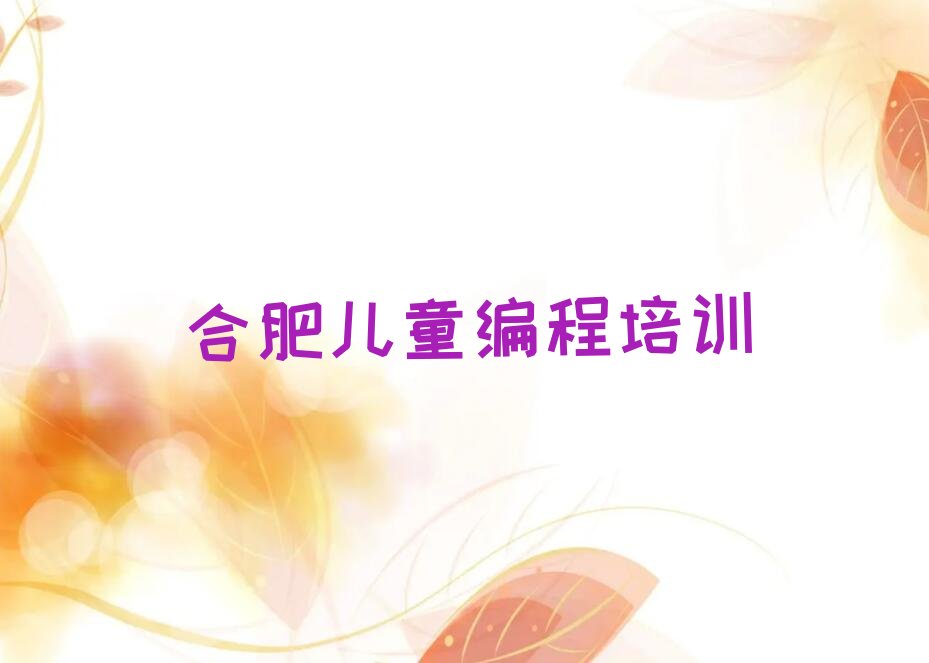 十大合肥蜀山区儿童编程培训机构哪些比较好 怎么选择靠谱的儿童编程培训机构排行榜一览表排行榜