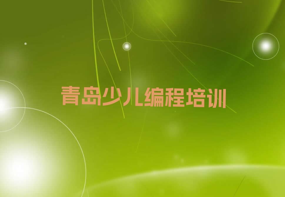 十大青岛城阳区c语言少儿编程培训网课好还是面授好推荐今日公布一览表排行榜