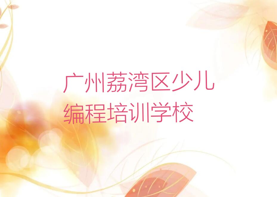 十大广州荔湾区儿童编程怎么联系儿童编程培训学校排行榜