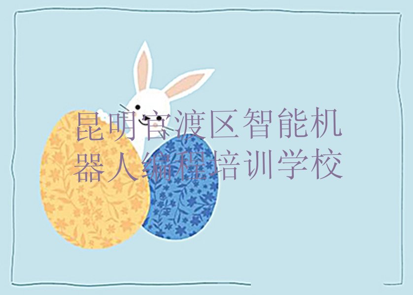 十大昆明官渡区智能机器人编程去哪个学校好精选名单排行榜汇总排行榜