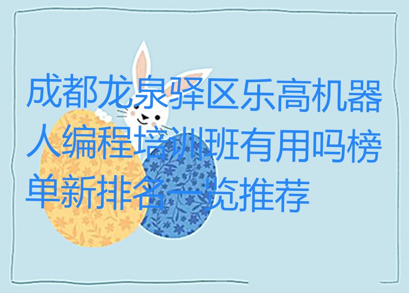 十大成都龙泉驿区乐高机器人编程培训班有用吗榜单新排名一览推荐排行榜