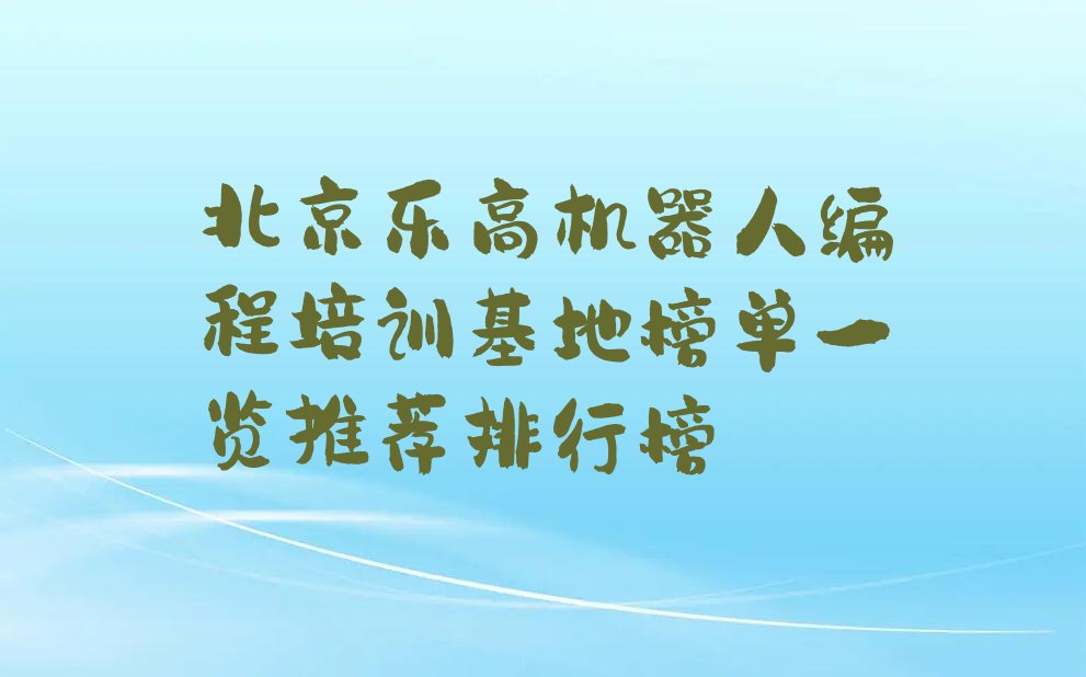 十大北京乐高机器人编程培训基地榜单一览推荐排行榜排行榜