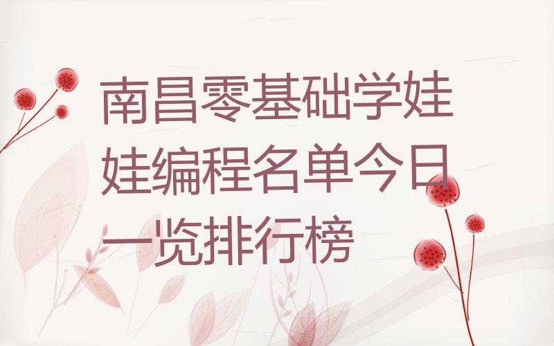 十大南昌零基础学娃娃编程名单今日一览排行榜排行榜