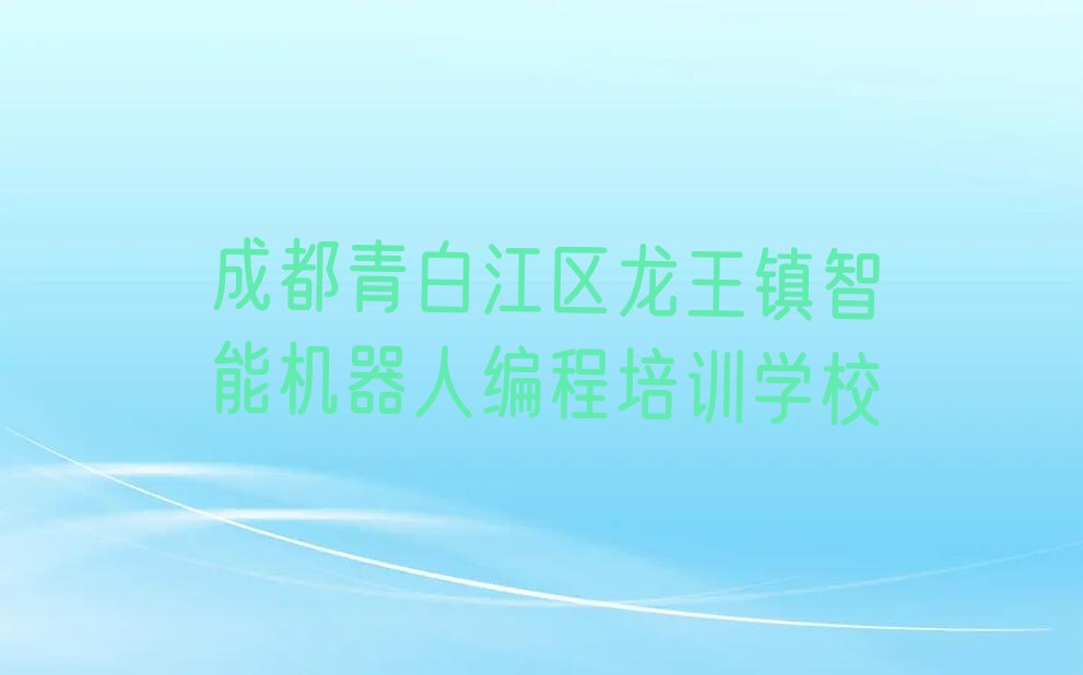 成都青白江区龙王镇智能机器人编程培训学校