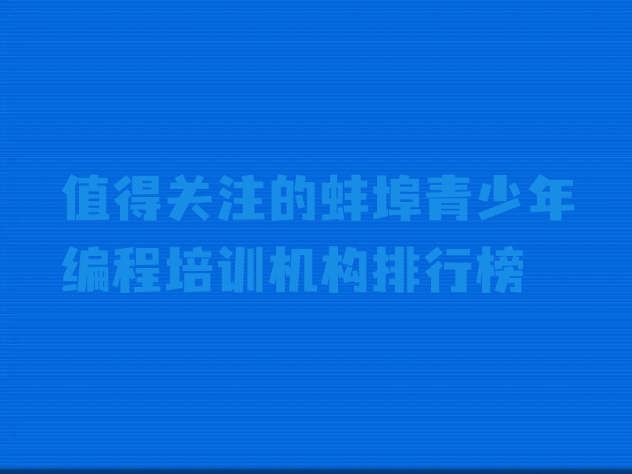 十大值得关注的蚌埠青少年编程培训机构排行榜排行榜