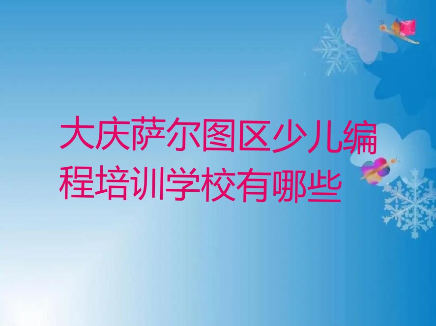 十大大庆萨尔图区少儿编程培训学校有哪些排行榜