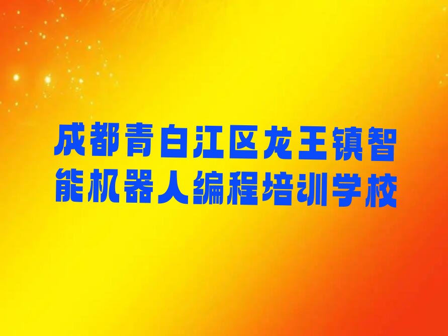 成都青白江区龙王镇智能机器人编程培训学校