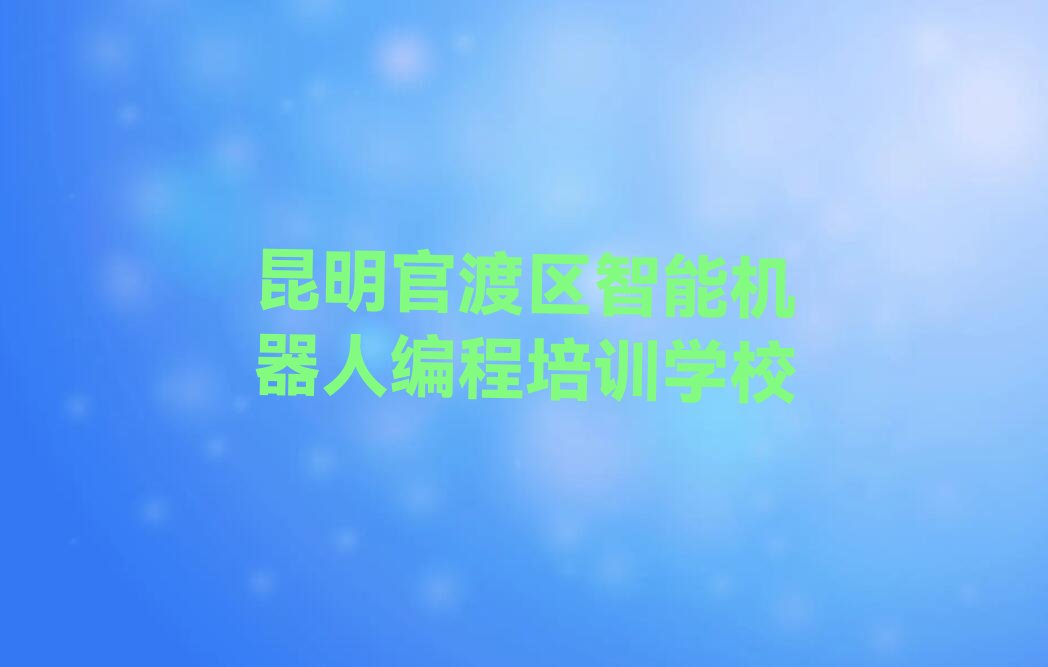 昆明官渡区智能机器人编程培训学校