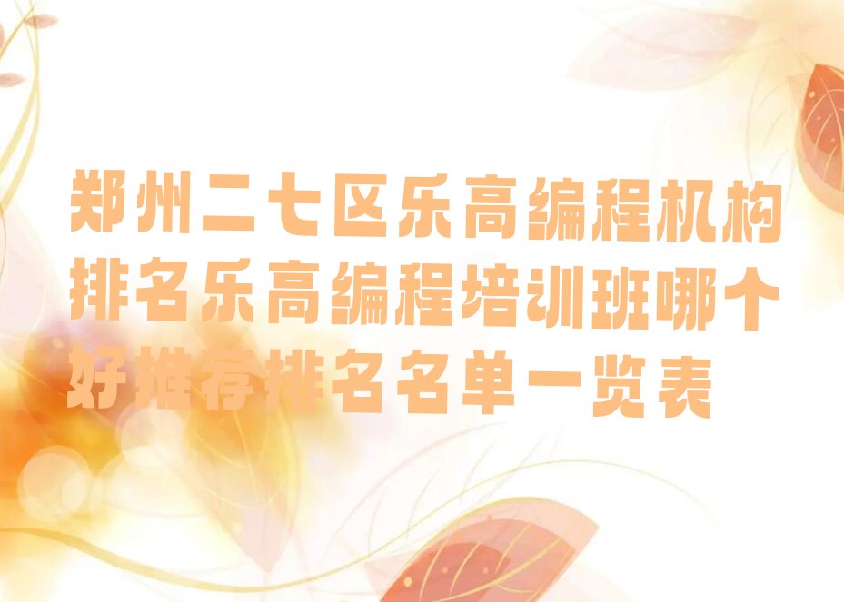十大郑州二七区乐高编程机构排名乐高编程培训班哪个好推荐排名名单一览表排行榜