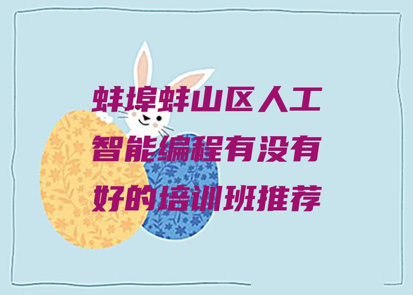十大蚌埠蚌山区人工智能编程有没有好的培训班推荐排行榜