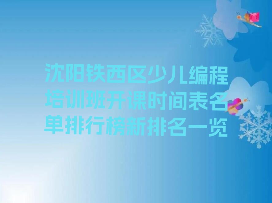 十大沈阳铁西区少儿编程培训班开课时间表名单排行榜新排名一览排行榜