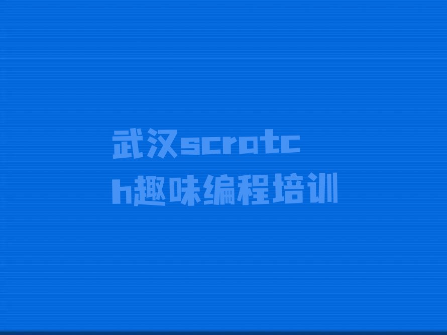 十大武汉武昌区推荐一个scratch趣味编程培训学校好的?名单总览公布一览表排行榜