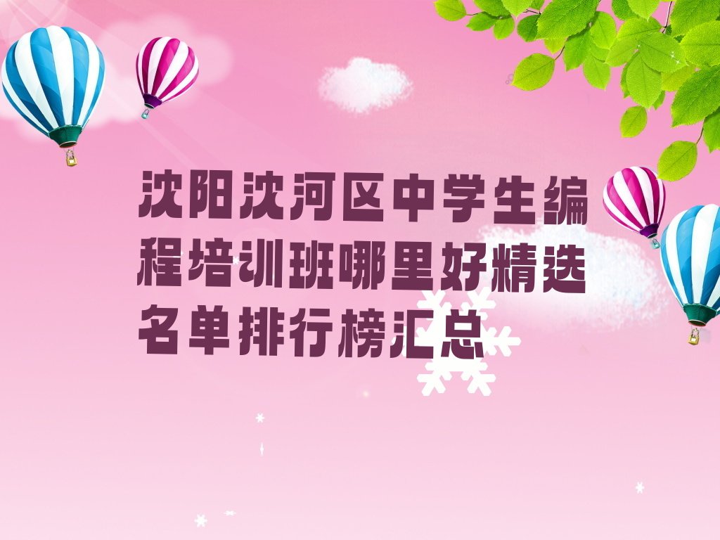 十大沈阳沈河区中学生编程培训班哪里好精选名单排行榜汇总排行榜