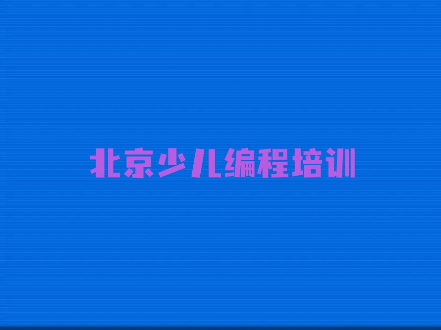 十大2025年北京北京少儿编程培训机构评选名单汇总名单榜单一览推荐排行榜排行榜