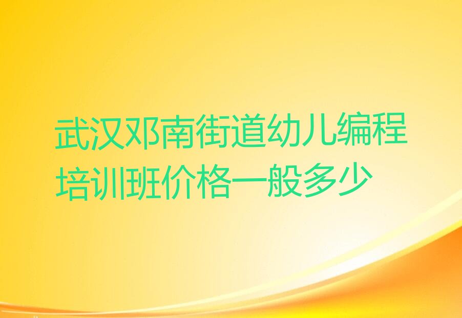 十大武汉邓南街道幼儿编程培训班价格一般多少排行榜