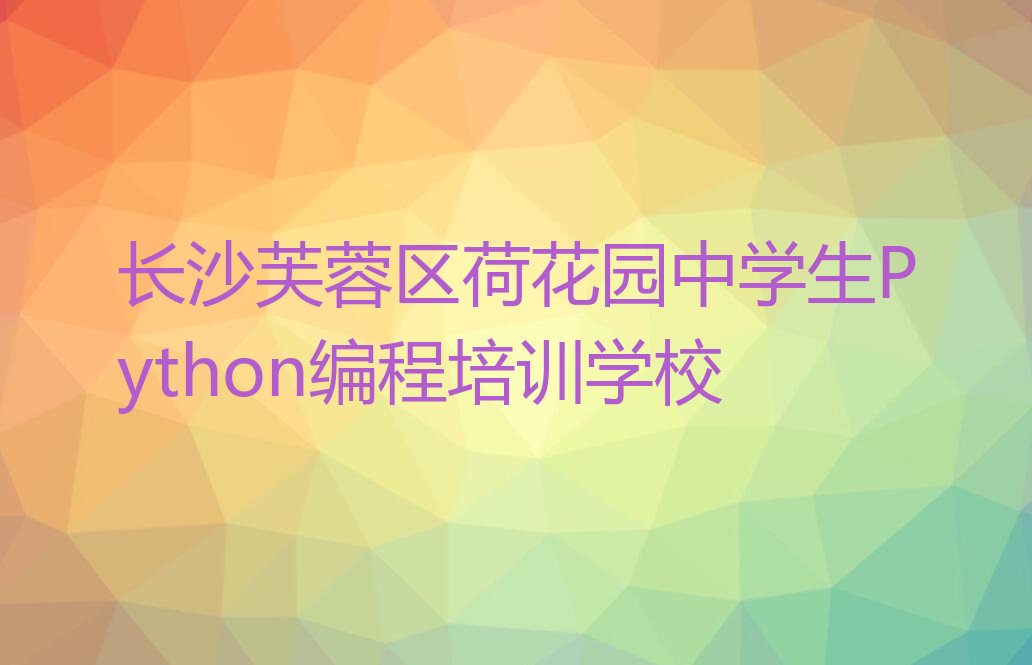 长沙芙蓉区荷花园中学生Python编程培训学校