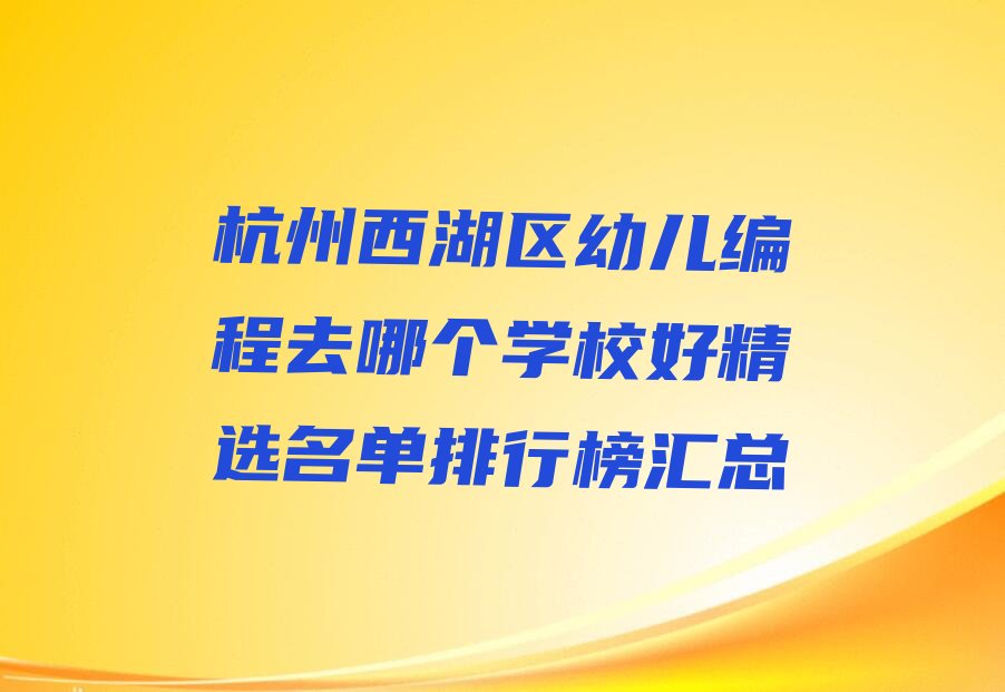 十大杭州西湖区幼儿编程去哪个学校好精选名单排行榜汇总排行榜
