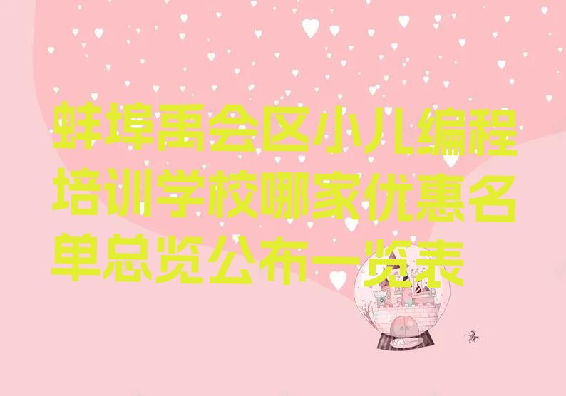 十大蚌埠禹会区小儿编程培训学校哪家优惠名单总览公布一览表排行榜