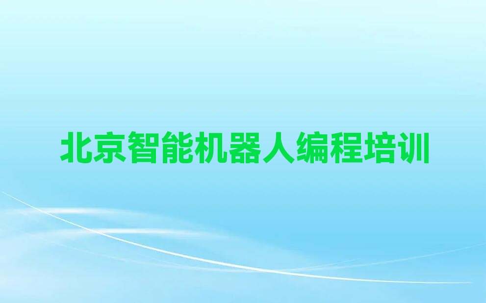 十大北京北小营镇智能机器人编程培训班所有专业都有吗名单排行榜一览排行榜