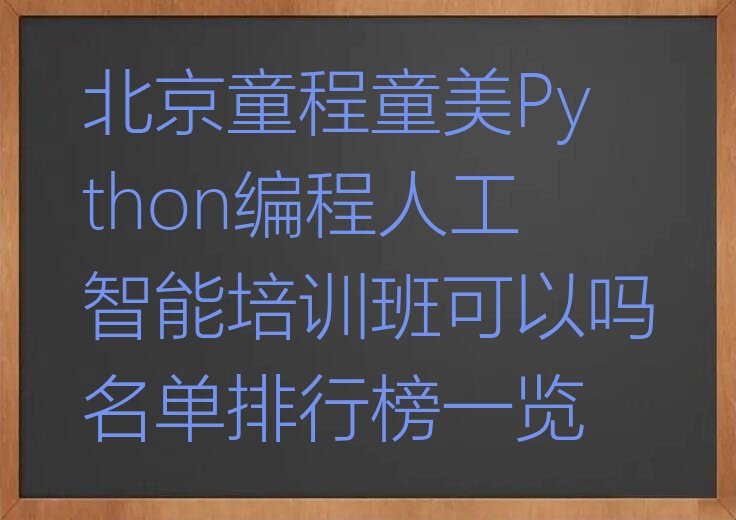 十大北京童程童美Python编程人工智能培训班可以吗名单排行榜一览排行榜