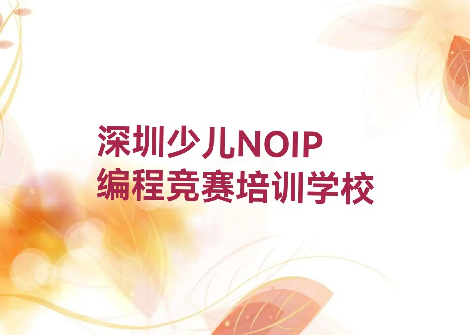 十大少儿NOIP编程竞赛深圳沙河街道少儿NOIP编程竞赛培训哪家专业强人气排行榜一览表排行榜