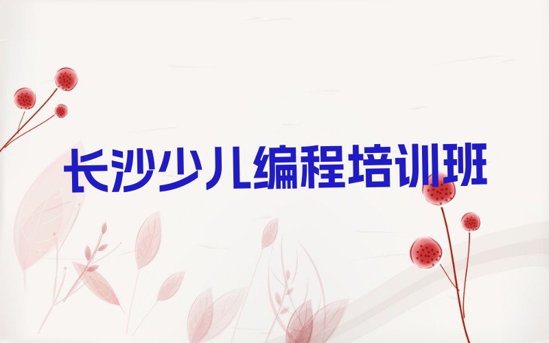 十大长沙芙蓉区少儿NOIP编程竞赛培训中心优惠活动排行榜