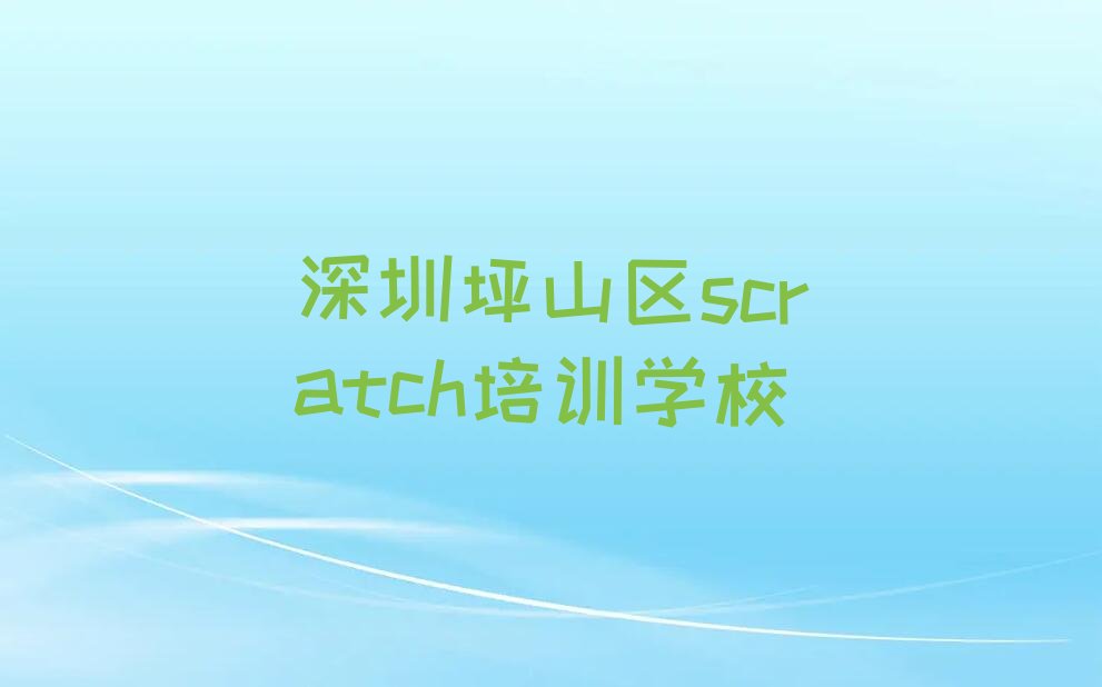 十大深圳坪山区学scratch要交多少学费实力名单一览排行榜排行榜