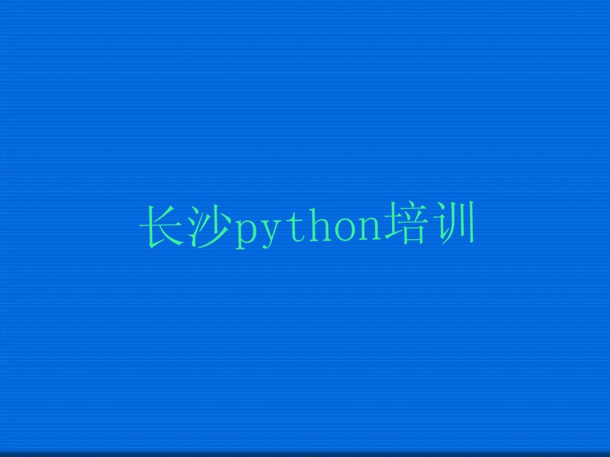 十大长沙芙蓉区python啥时候培训排行榜