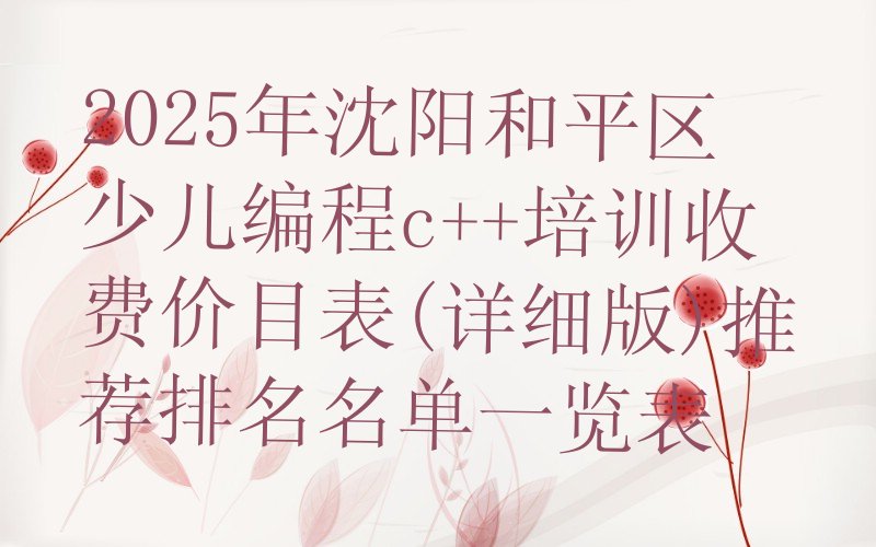 十大2025年沈阳和平区少儿编程c++培训收费价目表(详细版)推荐排名名单一览表排行榜