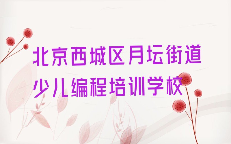 十大北京西城区少儿编程c++培训一般多少钱费用人气口碑排行榜一览表排行榜