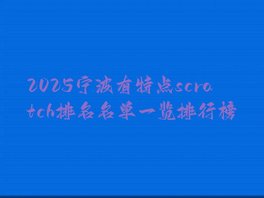 十大2025宁波有特点scratch排名名单一览排行榜排行榜