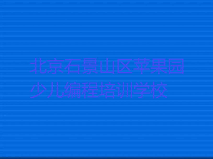 十大北京石景山区哪有学少儿编程Python的培训机构名单总览公布一览表排行榜