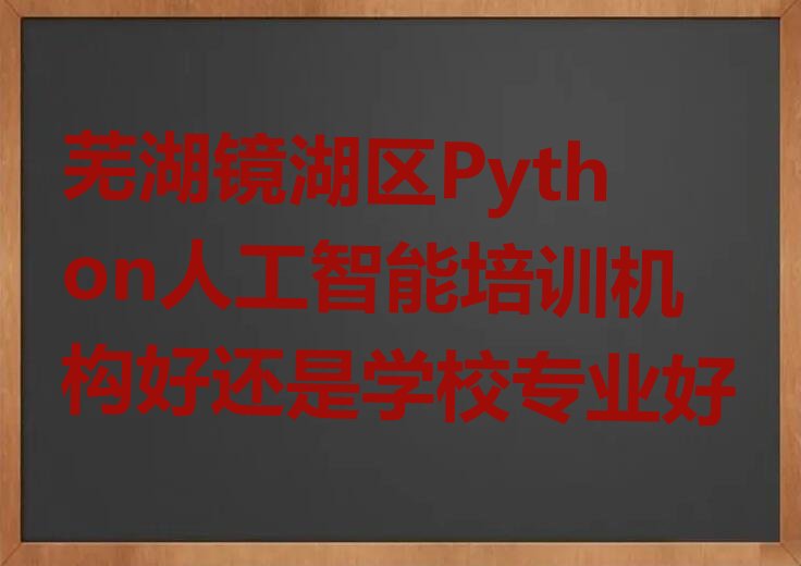 芜湖镜湖区大砻坊街道Python人工智能培训学校